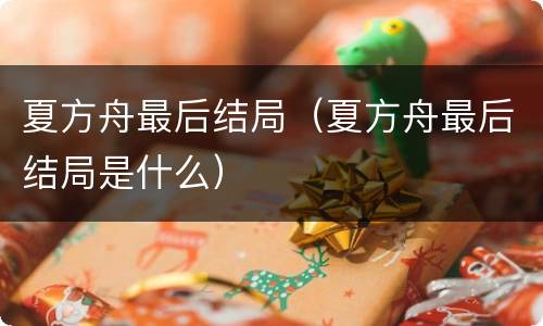 夏方舟最后结局（夏方舟最后结局是什么）