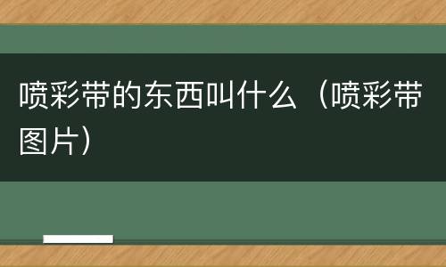 喷彩带的东西叫什么（喷彩带图片）