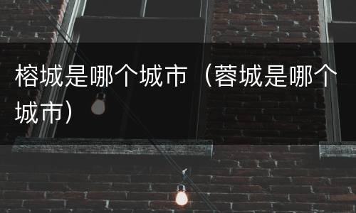 榕城是哪个城市（蓉城是哪个城市）