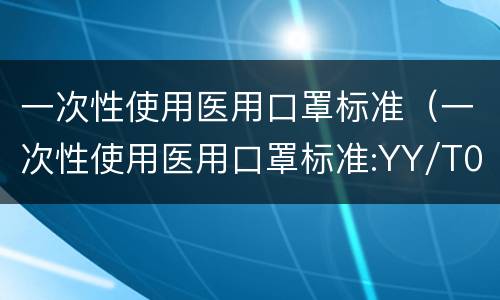 一次性使用医用口罩标准（一次性使用医用口罩标准:YY/T0969-2013）