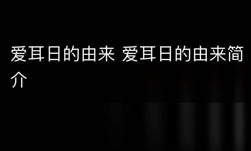 爱耳日的由来 爱耳日的由来简介