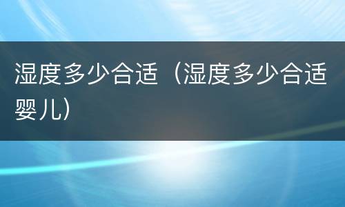 湿度多少合适（湿度多少合适婴儿）