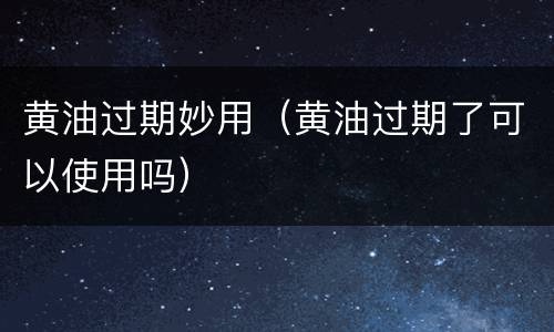 黄油过期妙用（黄油过期了可以使用吗）