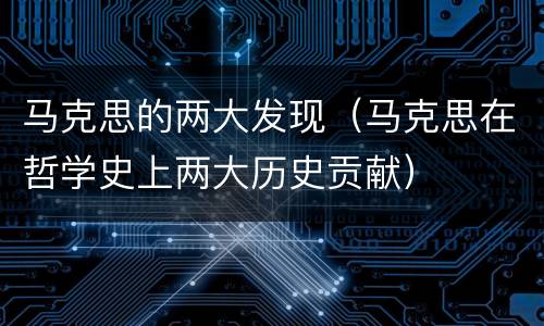 马克思的两大发现（马克思在哲学史上两大历史贡献）