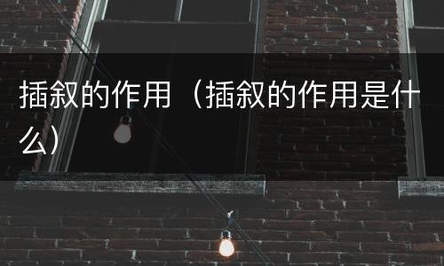 插叙的作用（插叙的作用是什么）