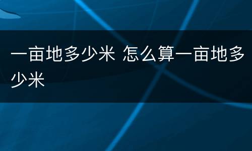 一亩地多少米 怎么算一亩地多少米