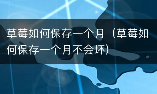 草莓如何保存一个月（草莓如何保存一个月不会坏）