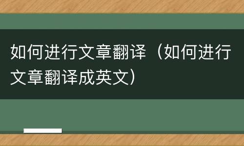 如何进行文章翻译（如何进行文章翻译成英文）
