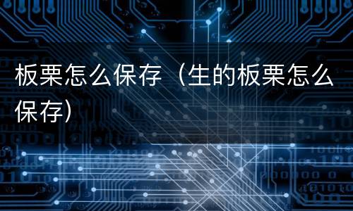板栗怎么保存（生的板栗怎么保存）