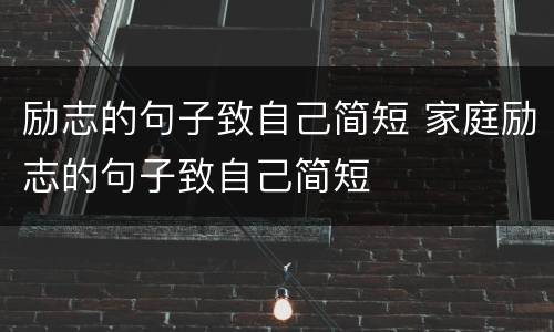 励志的句子致自己简短 家庭励志的句子致自己简短
