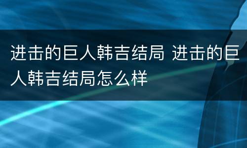 进击的巨人韩吉结局 进击的巨人韩吉结局怎么样