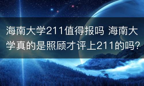 海南大学211值得报吗 海南大学真的是照顾才评上211的吗?