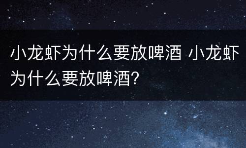 小龙虾为什么要放啤酒 小龙虾为什么要放啤酒?