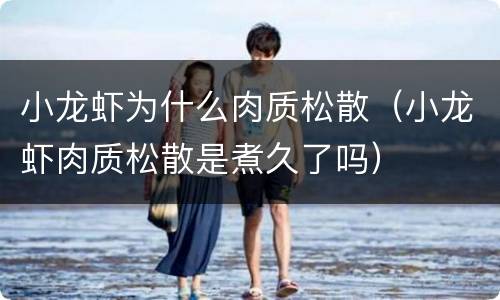 小龙虾为什么肉质松散（小龙虾肉质松散是煮久了吗）