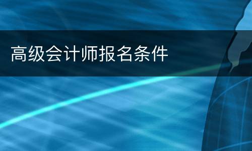 高级会计师报名条件