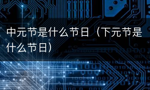 中元节是什么节日（下元节是什么节日）