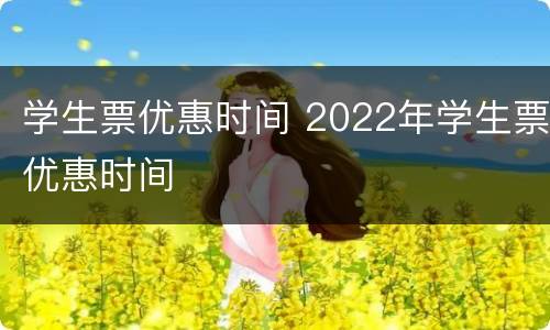 学生票优惠时间 2022年学生票优惠时间