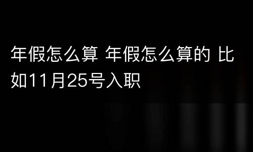 年假怎么算 年假怎么算的 比如11月25号入职