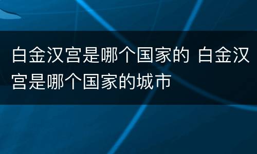 白金汉宫是哪个国家的 白金汉宫是哪个国家的城市