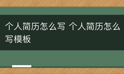 个人简历怎么写 个人简历怎么写模板