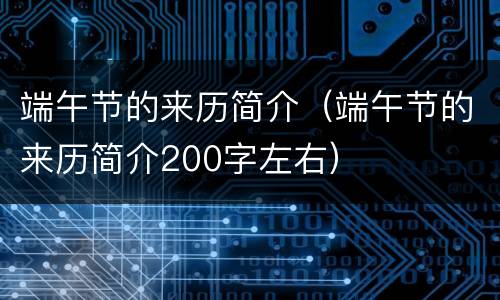 端午节的来历简介（端午节的来历简介200字左右）