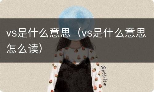 vs是什么意思（vs是什么意思怎么读）