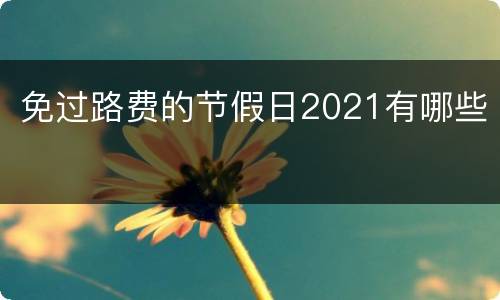 免过路费的节假日2021有哪些