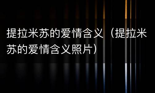 提拉米苏的爱情含义（提拉米苏的爱情含义照片）