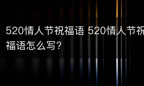 520情人节祝福语 520情人节祝福语怎么写?