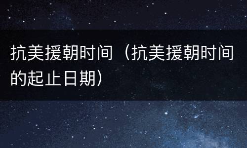抗美援朝时间（抗美援朝时间的起止日期）