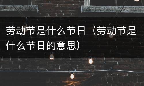 劳动节是什么节日（劳动节是什么节日的意思）