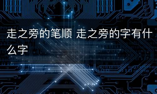 走之旁的笔顺 走之旁的字有什么字