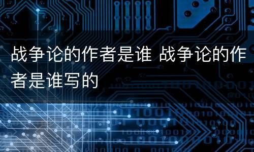 战争论的作者是谁 战争论的作者是谁写的