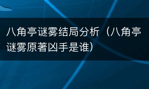 八角亭谜雾结局分析（八角亭谜雾原著凶手是谁）