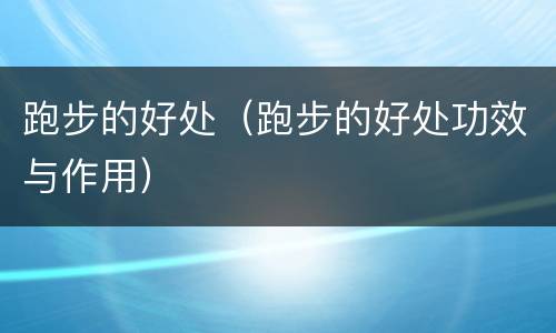 跑步的好处（跑步的好处功效与作用）