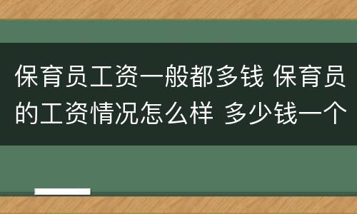 保育员工资一般都多钱 保育员的工资情况怎么样 多少钱一个月