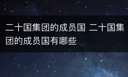 二十国集团的成员国 二十国集团的成员国有哪些