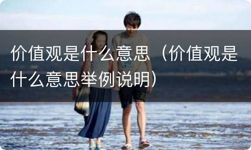 价值观是什么意思（价值观是什么意思举例说明）