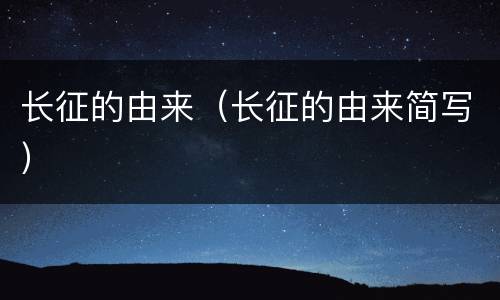 长征的由来（长征的由来简写）