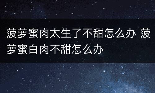 菠萝蜜肉太生了不甜怎么办 菠萝蜜白肉不甜怎么办