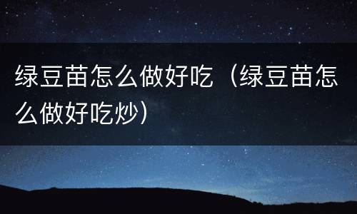 绿豆苗怎么做好吃（绿豆苗怎么做好吃炒）