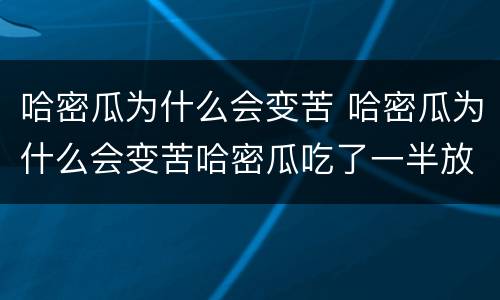 哈密瓜为什么会变苦 哈密瓜为什么会变苦哈密瓜吃了一半放冰箱为什么会变苦