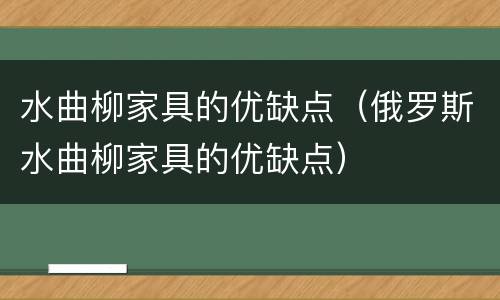 水曲柳家具的优缺点（俄罗斯水曲柳家具的优缺点）