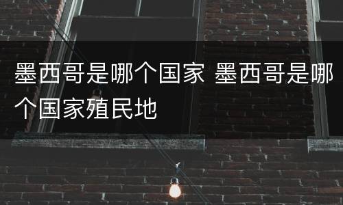 墨西哥是哪个国家 墨西哥是哪个国家殖民地