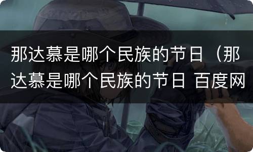 那达慕是哪个民族的节日（那达慕是哪个民族的节日 百度网盘）
