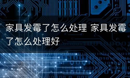 家具发霉了怎么处理 家具发霉了怎么处理好