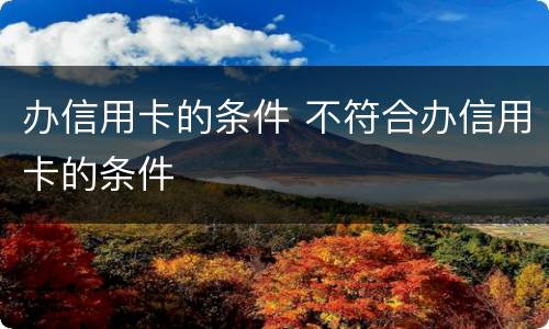 办信用卡的条件 不符合办信用卡的条件