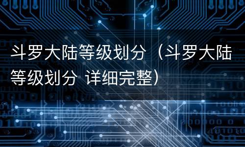 斗罗大陆等级划分（斗罗大陆等级划分 详细完整）