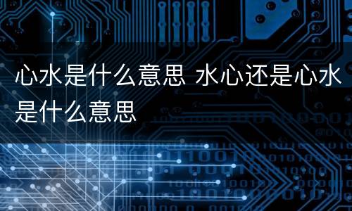 心水是什么意思 水心还是心水是什么意思