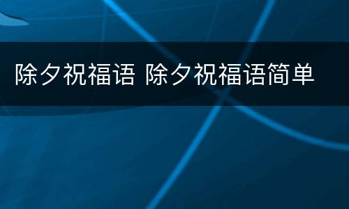 除夕祝福语 除夕祝福语简单